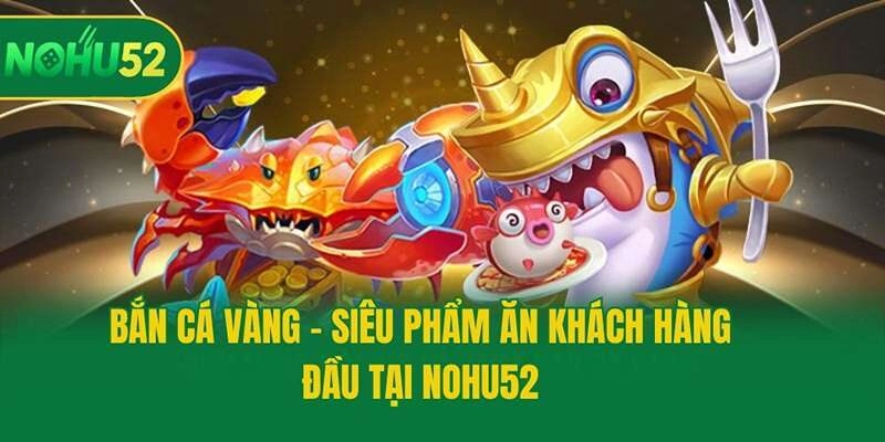 Bắn Cá Vàng - Siêu Phẩm Ăn Khách Hàng Đầu Tại Nohu52