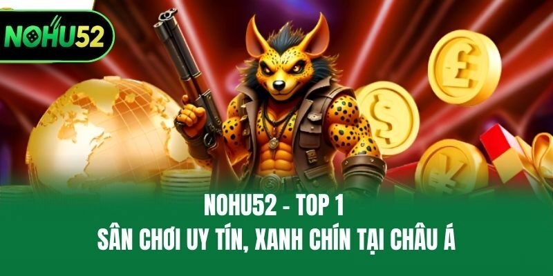 Nohu52 - Top 1 sân chơi uy tín, xanh chín tại Châu Á